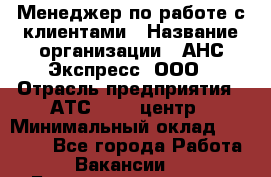 Менеджер по работе с клиентами › Название организации ­ АНС Экспресс, ООО › Отрасль предприятия ­ АТС, call-центр › Минимальный оклад ­ 60 000 - Все города Работа » Вакансии   . Башкортостан респ.